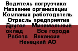 Водитель погрузчика › Название организации ­ Компания-работодатель › Отрасль предприятия ­ Другое › Минимальный оклад ­ 1 - Все города Работа » Вакансии   . Ненецкий АО